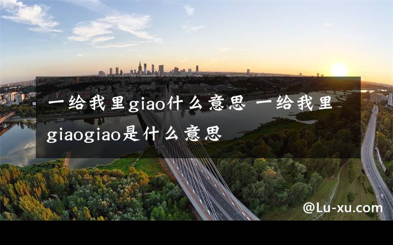 一给我里giao什么意思 一给我里giaogiao是什么意思