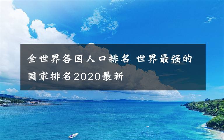 全世界各国人口排名 世界最强的国家排名2020最新