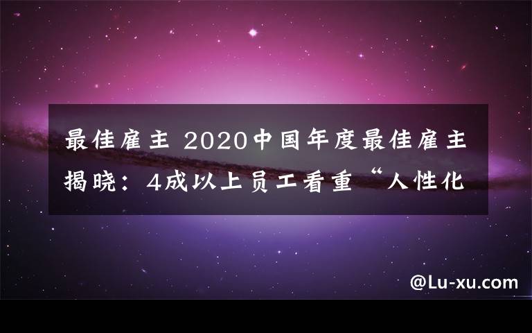 最佳雇主 2020中国年度最佳雇主揭晓：4成以上员工看重“人性化”