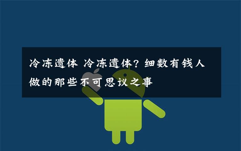 冷冻遗体 冷冻遗体? 细数有钱人做的那些不可思议之事