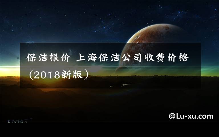 保洁报价 上海保洁公司收费价格 (2018新版）