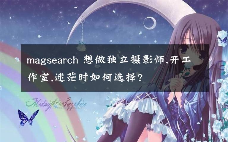 magsearch 想做独立摄影师,开工作室,迷茫时如何选择?