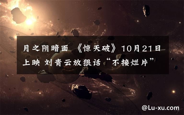 月之阴暗面 《惊天破》10月21日上映 刘青云放狠话“不接烂片”