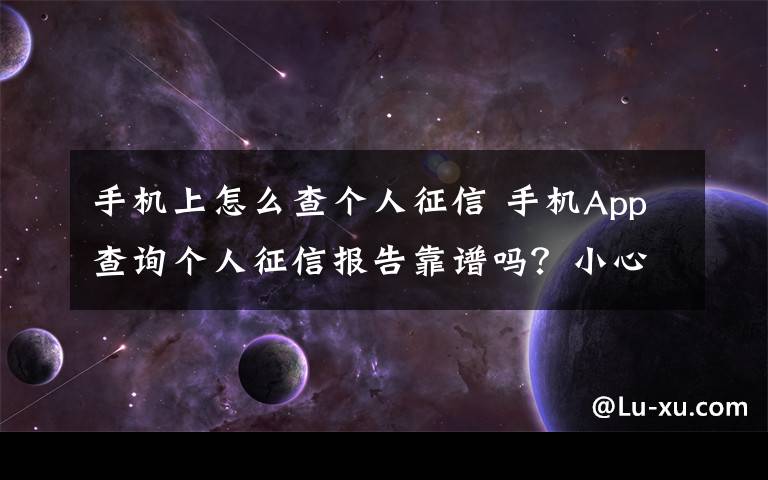 手机上怎么查个人征信 手机App查询个人征信报告靠谱吗？小心隐私泄露