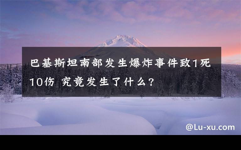 巴基斯坦南部发生爆炸事件致1死10伤 究竟发生了什么?