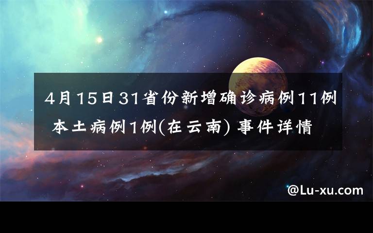 4月15日31省份新增确诊病例11例 本土病例1例(在云南) 事件详情始末介绍！