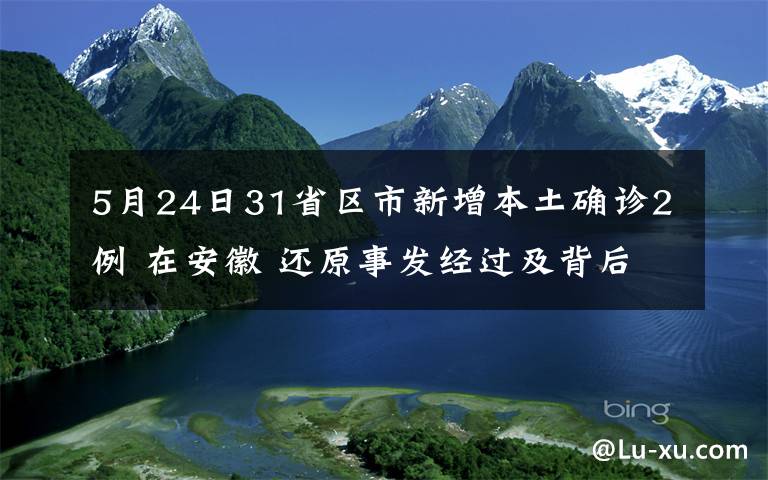 5月24日31省区市新增本土确诊2例 在安徽 还原事发经过及背后真相！