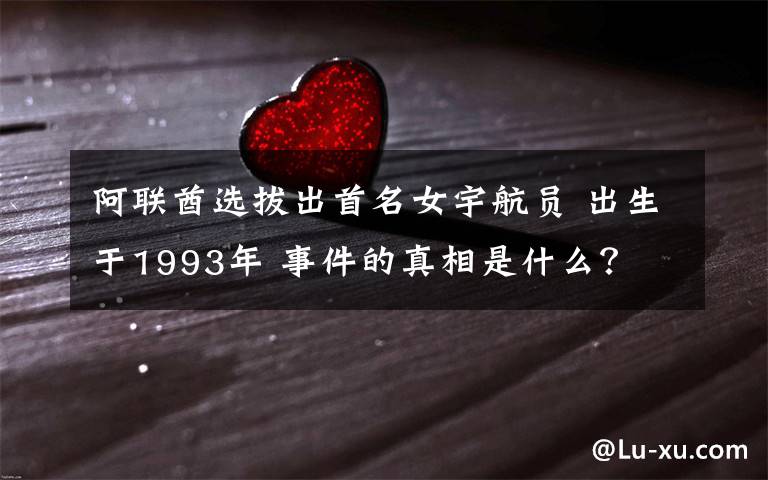 阿联酋选拔出首名女宇航员 出生于1993年 事件的真相是什么？