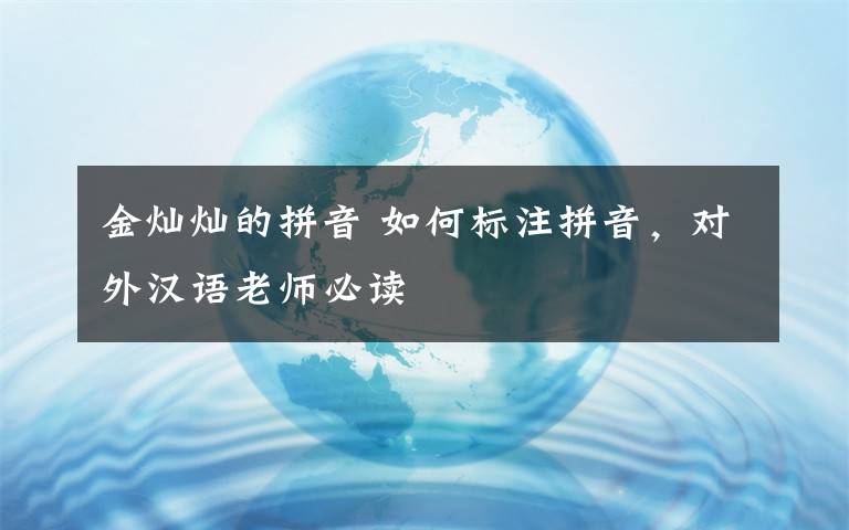 金灿灿的拼音 如何标注拼音，对外汉语老师必读