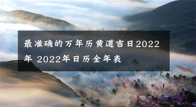 最准确的万年历黄道吉日2022年 2022年日历全年表
