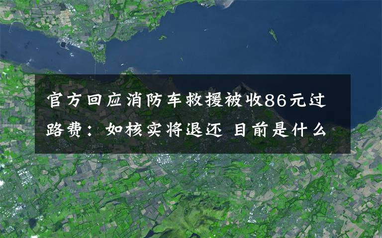 官方回应消防车救援被收86元过路费：如核实将退还 目前是什么情况？