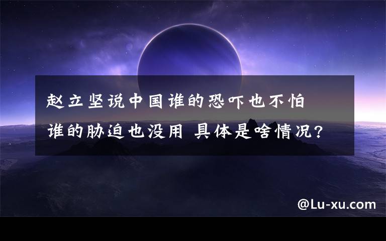 赵立坚说中国谁的恐吓也不怕  谁的胁迫也没用 具体是啥情况?