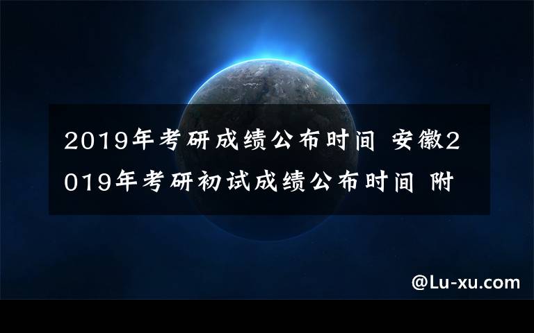 2019年考研成绩公布时间 安徽2019年考研初试成绩公布时间 附成绩查询方式及查询入口