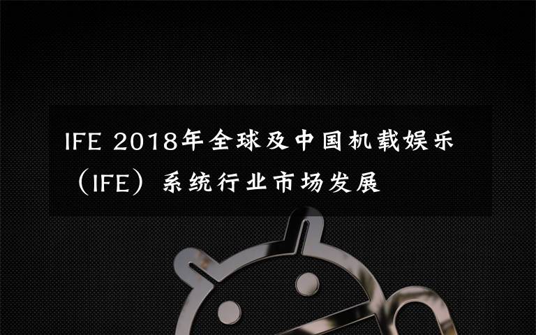 IFE 2018年全球及中国机载娱乐（IFE）系统行业市场发展