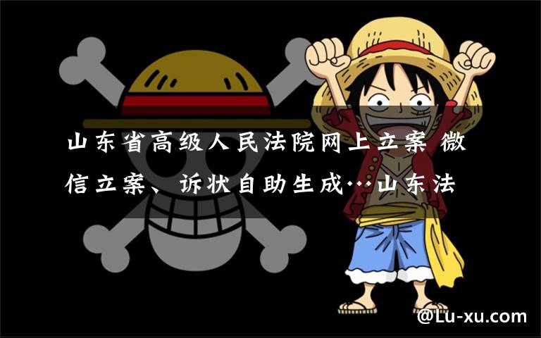 山东省高级人民法院网上立案 微信立案、诉状自助生成…山东法院网上立案"有点潮"