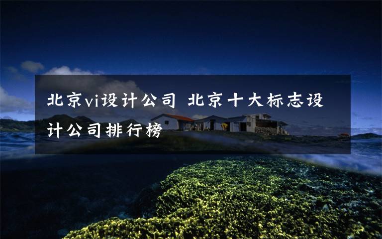 北京vi设计公司 北京十大标志设计公司排行榜