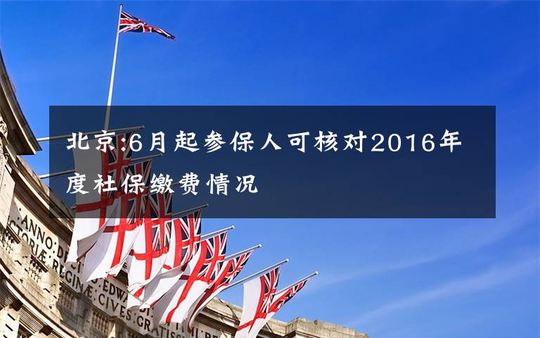 北京:6月起参保人可核对2016年度社保缴费情况