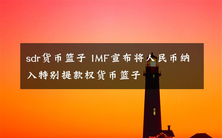 sdr货币篮子 IMF宣布将人民币纳入特别提款权货币篮子