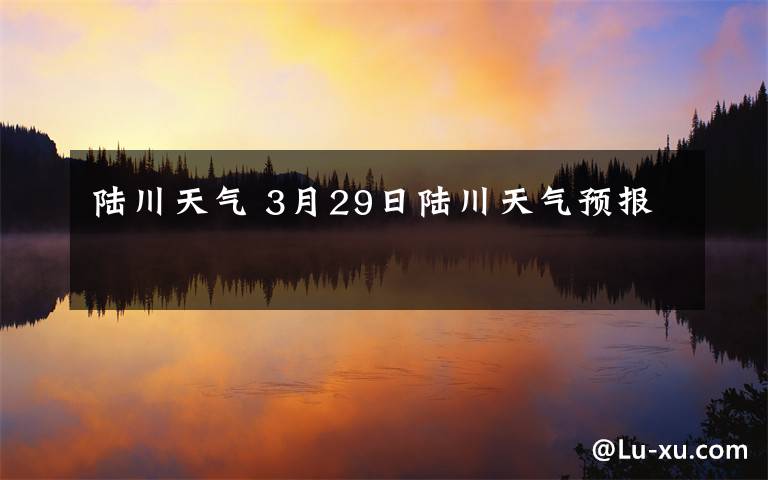 陆川天气 3月29日陆川天气预报