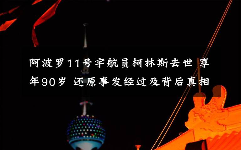 阿波罗11号宇航员柯林斯去世 享年90岁 还原事发经过及背后真相！