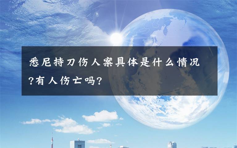 悉尼持刀伤人案具体是什么情况?有人伤亡吗?