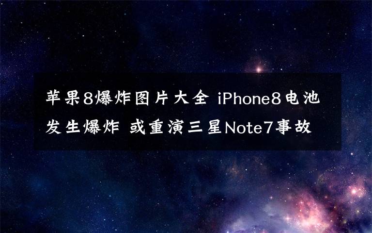 苹果8爆炸图片大全 iPhone8电池发生爆炸 或重演三星Note7事故悲剧