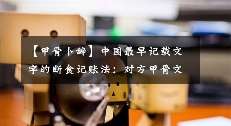 【甲骨卜辞】中国最早记载文字的断食记账法：对方甲骨文副词