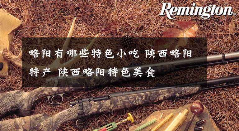 略阳有哪些特色小吃 陕西略阳特产 陕西略阳特色美食文章配图