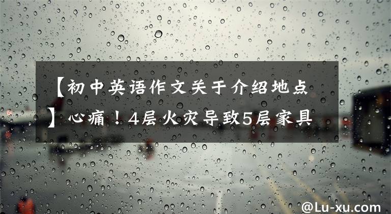 【初中英语作文关于介绍地点】心痛！4层火灾导致5层家具3死2伤，问题在哪里？