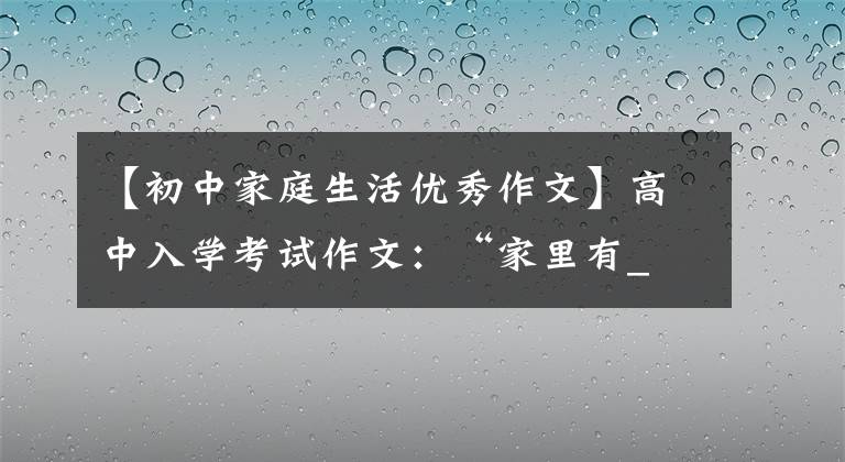 【初中家庭生活优秀作文】高中入学考试作文：“家里有_ _ _ _ _ _”作文指导和范文