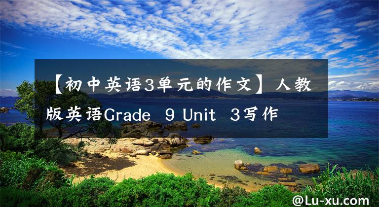 【初中英语3单元的作文】人教版英语Grade  9 Unit  3写作