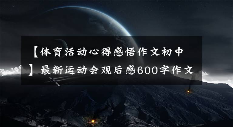 【体育活动心得感悟作文初中】最新运动会观后感600字作文