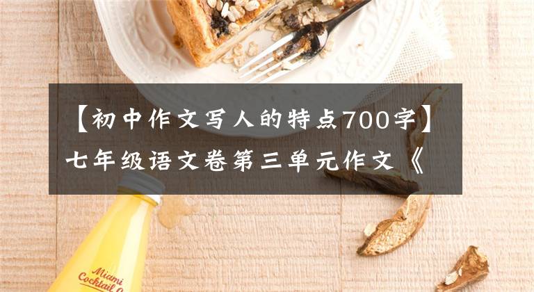 【初中作文写人的特点700字】七年级语文卷第三单元作文《写人要抓住特点》范文