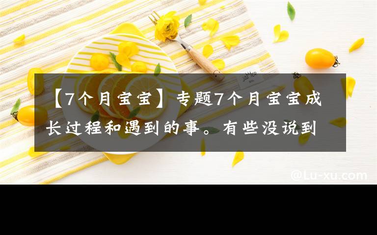 【7个月宝宝】专题7个月宝宝成长过程和遇到的事。有些没说到的不对的评论区发言