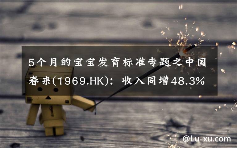 5个月的宝宝发育标准专题之中国春来(1969.HK)：收入同增48.3%，职业教育东风下的"黑马