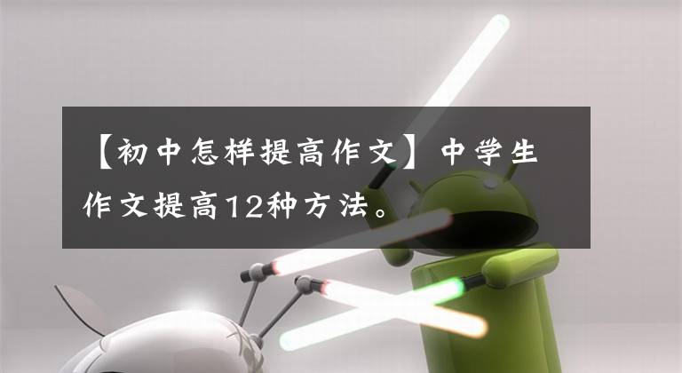 【初中怎样提高作文】中学生作文提高12种方法。