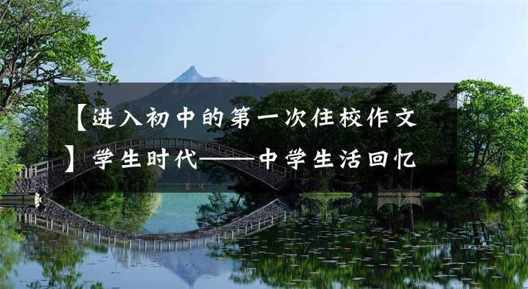 【进入初中的第一次住校作文】学生时代——中学生活回忆(1)