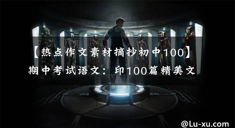 【热点作文素材摘抄初中100】期中考试语文：印100篇精美文章仿素材，印这个，写3年的话，不会惊慌