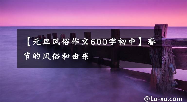 【元旦风俗作文600字初中】春节的风俗和由来