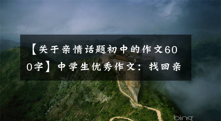 【关于亲情话题初中的作文600字】中学生优秀作文：找回亲情