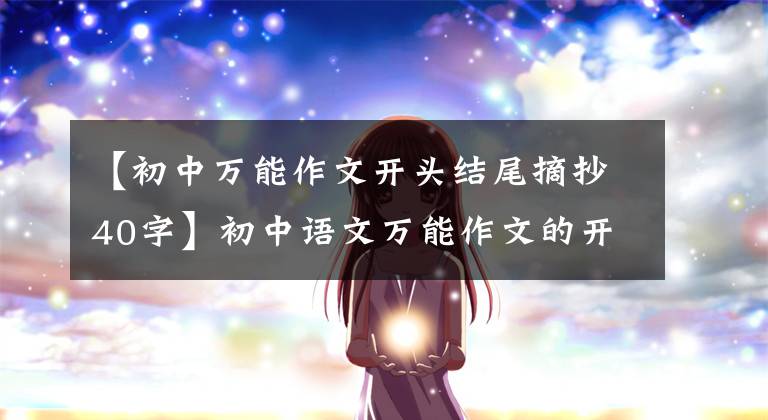 【初中万能作文开头结尾摘抄40字】初中语文万能作文的开头结尾70段，写作文用的很惊艳，建议摘录。