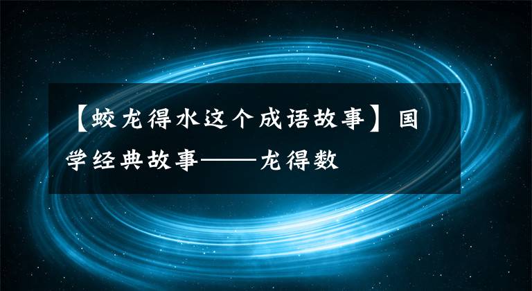 【蛟龙得水这个成语故事】国学经典故事——龙得数