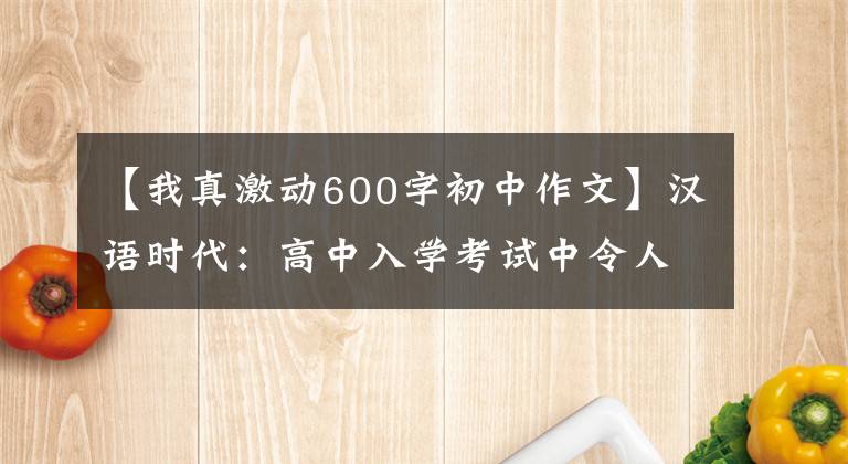 【我真激动600字初中作文】汉语时代：高中入学考试中令人难忘的东西