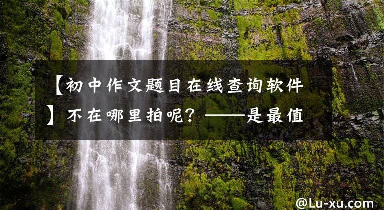 【初中作文题目在线查询软件】不在哪里拍呢？——是最值得下载的5个搜索问题类应用程序。