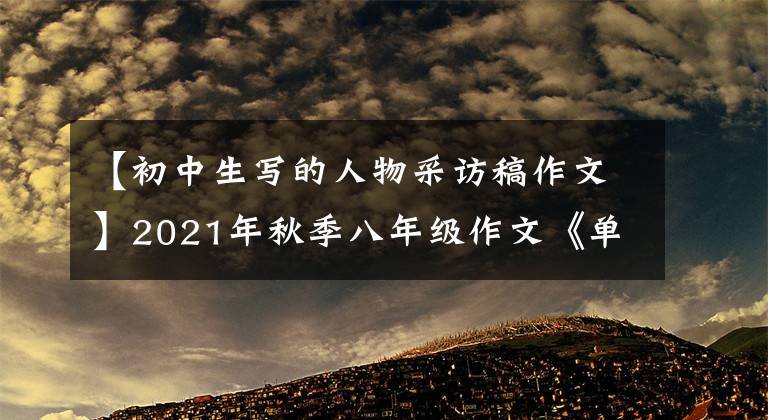 【初中生写的人物采访稿作文】2021年秋季八年级作文《单元作文创新学案》-7