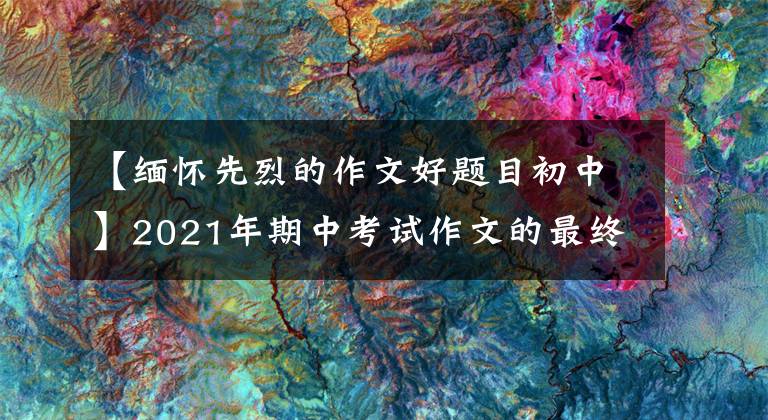 【缅怀先烈的作文好题目初中】2021年期中考试作文的最终预测问题及范文：请记住