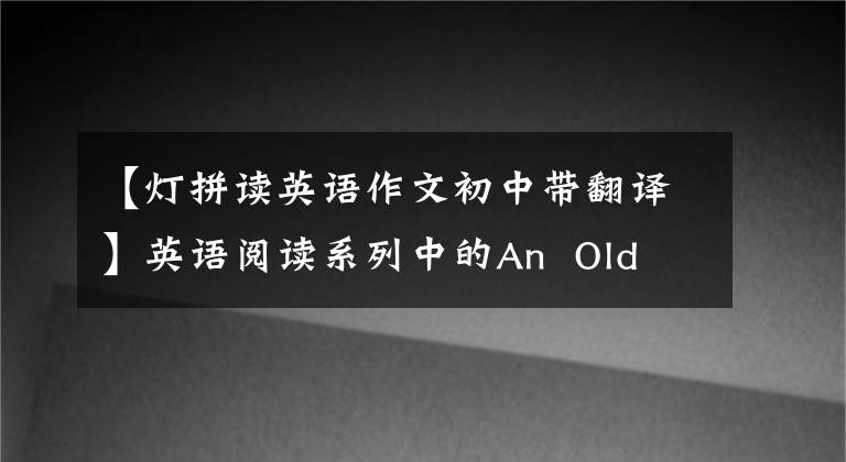 【灯拼读英语作文初中带翻译】英语阅读系列中的An  Old  Lady  and  The  Lamp奶奶太和灯