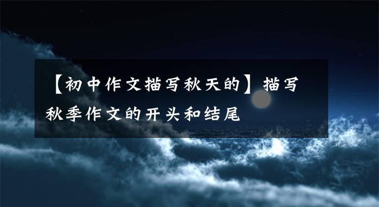 【初中作文描写秋天的】描写秋季作文的开头和结尾