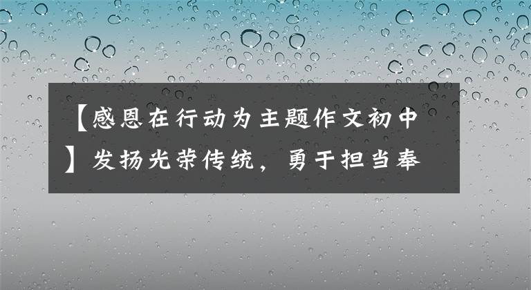 【感恩在行动为主题作文初中】发扬光荣传统，勇于担当奉献