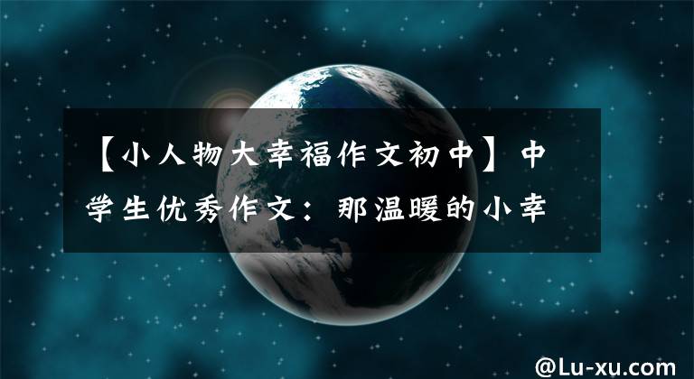 【小人物大幸福作文初中】中学生优秀作文：那温暖的小幸福